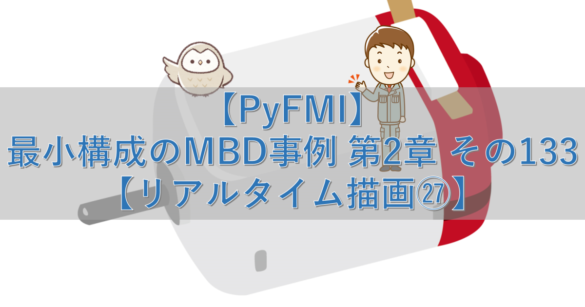 【PyFMI】最小構成のMBD事例 第2章 その133【リアルタイム描画㉗】