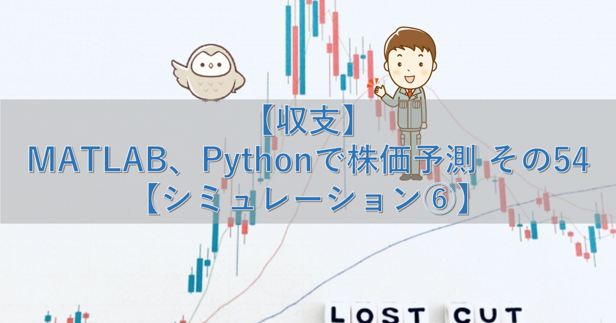 【収支】MATLAB、Pythonで株価予測 その54【シミュレーション⑥】