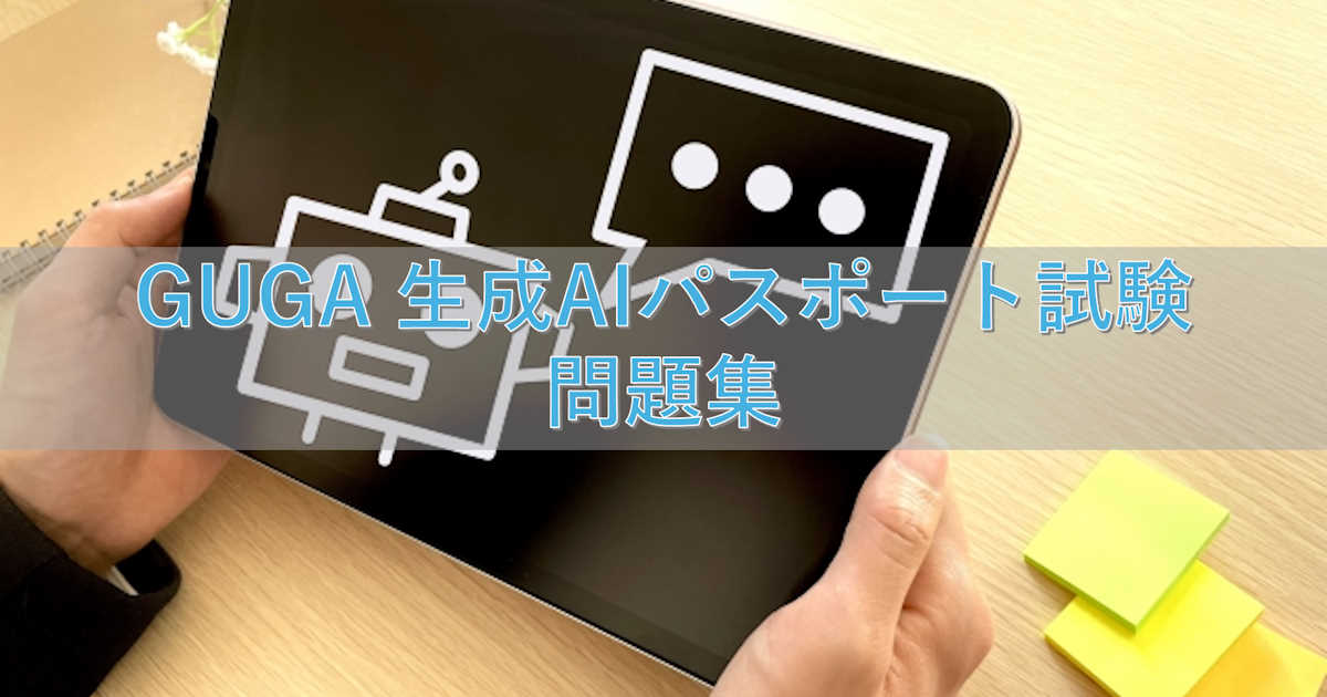 GUGA 生成AIパスポート試験対策道場(ひたすら過去問ふぅ問題集で鍛錬する所 一問一答 仮)