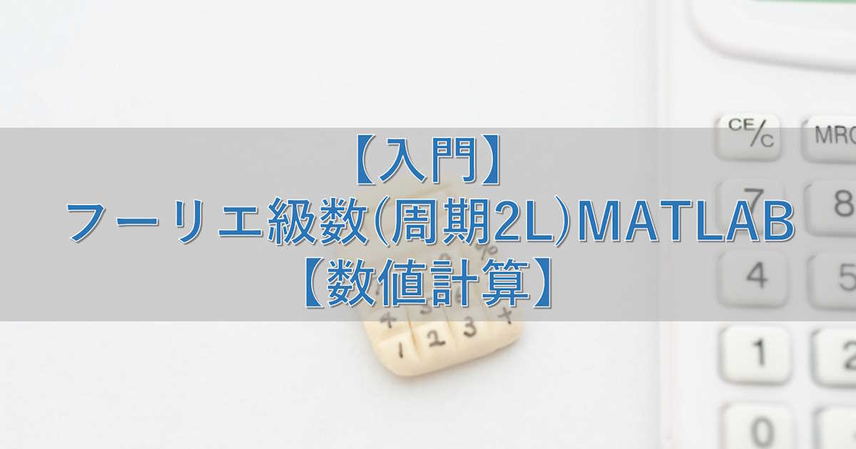 【入門】フーリエ級数(周期2L)MATLAB【数値計算】