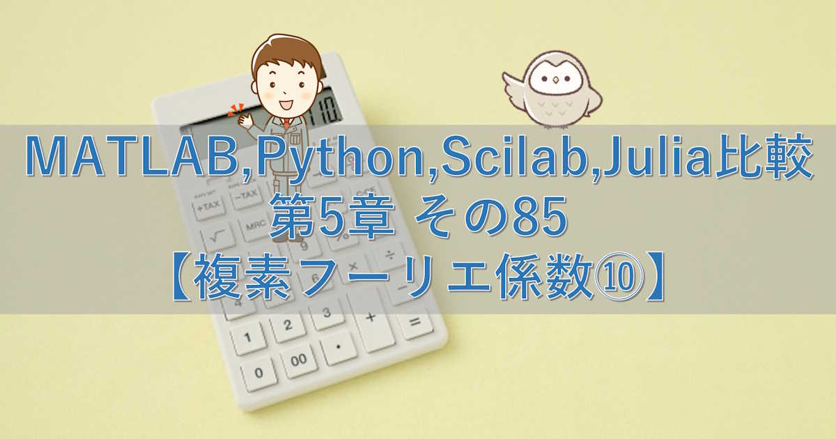 MATLAB,Python,Scilab,Julia比較 第5章 その85【複素フーリエ係数⑩】