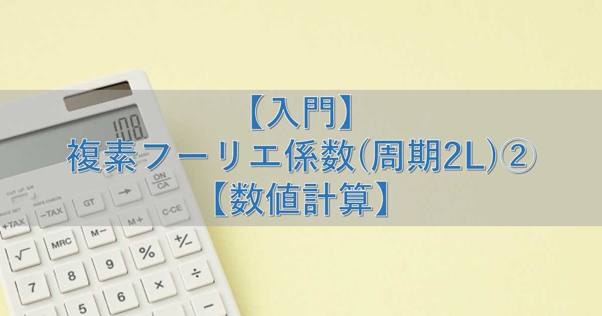 【入門】複素フーリエ係数(周期2L)②【数値計算】