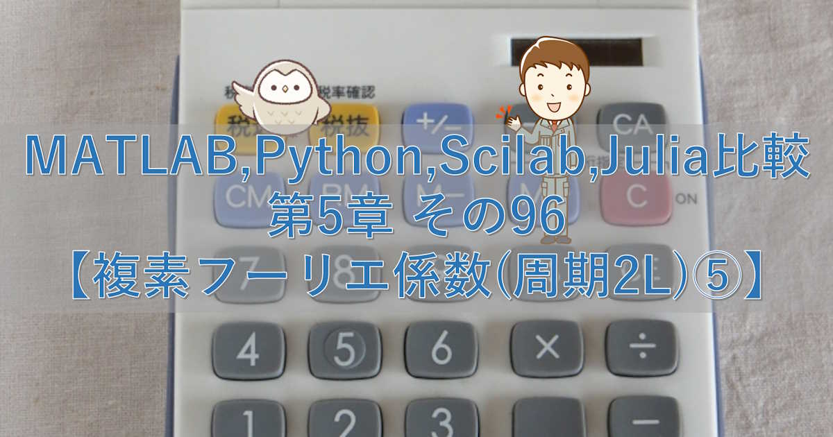 MATLAB,Python,Scilab,Julia比較 第5章 その96【複素フーリエ係数(周期2L)⑤】