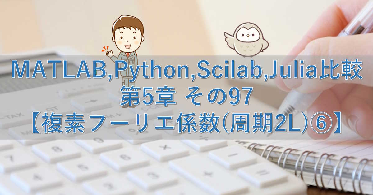 MATLAB,Python,Scilab,Julia比較 第5章 その97【複素フーリエ係数(周期2L)⑥】