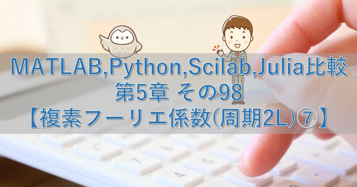 MATLAB,Python,Scilab,Julia比較 第5章 その98【複素フーリエ係数(周期2L)⑦】